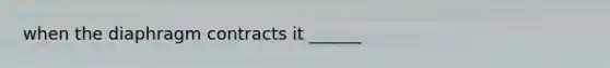 when the diaphragm contracts it ______