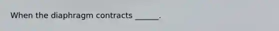 When the diaphragm contracts ______.