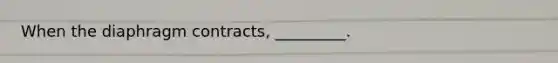 When the diaphragm contracts, _________.