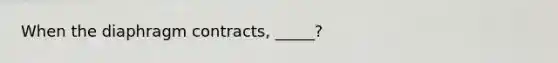 When the diaphragm contracts, _____?