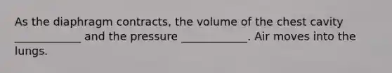 As the diaphragm contracts, the volume of the chest cavity ____________ and the pressure ____________. Air moves into the lungs.