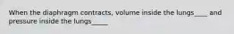 When the diaphragm contracts, volume inside the lungs____ and pressure inside the lungs_____