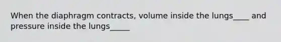 When the diaphragm contracts, volume inside the lungs____ and pressure inside the lungs_____