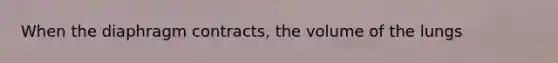 When the diaphragm contracts, the volume of the lungs