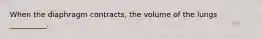 When the diaphragm contracts, the volume of the lungs __________.