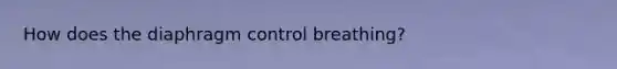 How does the diaphragm control breathing?