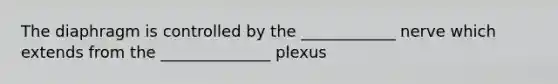 The diaphragm is controlled by the ____________ nerve which extends from the ______________ plexus