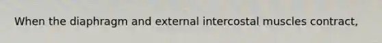 When the diaphragm and external intercostal muscles contract,