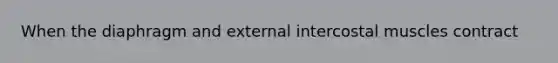 When the diaphragm and external intercostal muscles contract