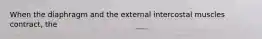 When the diaphragm and the external intercostal muscles contract, the