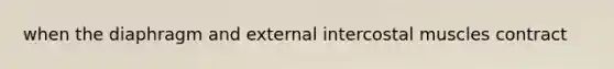 when the diaphragm and external intercostal muscles contract