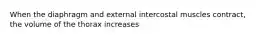 When the diaphragm and external intercostal muscles contract, the volume of the thorax increases