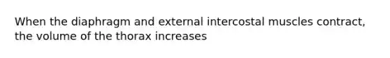 When the diaphragm and external intercostal muscles contract, the volume of the thorax increases