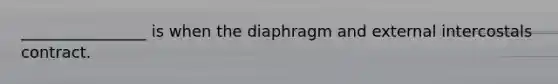 ________________ is when the diaphragm and external intercostals contract.