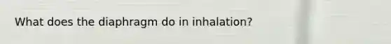 What does the diaphragm do in inhalation?