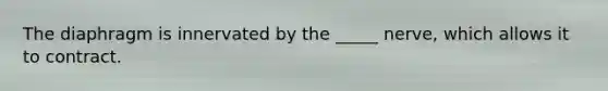 The diaphragm is innervated by the _____ nerve, which allows it to contract.