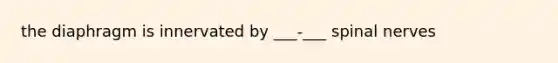 the diaphragm is innervated by ___-___ spinal nerves