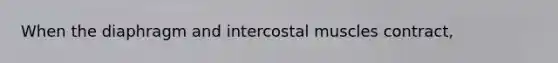 When the diaphragm and intercostal muscles contract,