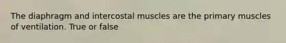 The diaphragm and intercostal muscles are the primary muscles of ventilation. True or false