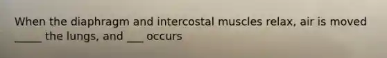 When the diaphragm and intercostal muscles relax, air is moved _____ the lungs, and ___ occurs