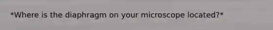 *Where is the diaphragm on your microscope located?*