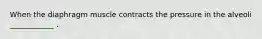 When the diaphragm muscle contracts the pressure in the alveoli ____________ .