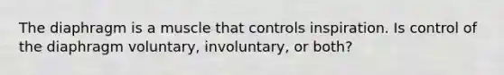 The diaphragm is a muscle that controls inspiration. Is control of the diaphragm voluntary, involuntary, or both?