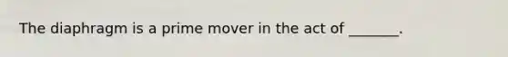 The diaphragm is a prime mover in the act of _______.