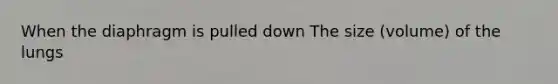 When the diaphragm is pulled down The size (volume) of the lungs