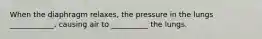 When the diaphragm relaxes, the pressure in the lungs ____________, causing air to __________ the lungs.