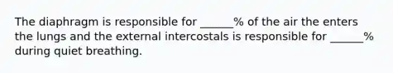 The diaphragm is responsible for ______% of the air the enters the lungs and the external intercostals is responsible for ______% during quiet breathing.