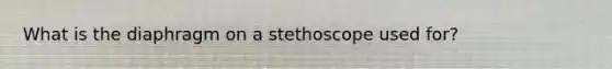 What is the diaphragm on a stethoscope used for?