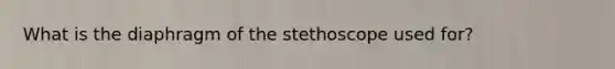 What is the diaphragm of the stethoscope used for?