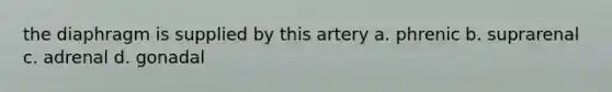 the diaphragm is supplied by this artery a. phrenic b. suprarenal c. adrenal d. gonadal