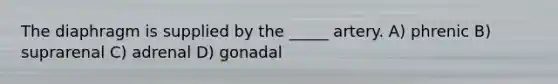 The diaphragm is supplied by the _____ artery. A) phrenic B) suprarenal C) adrenal D) gonadal