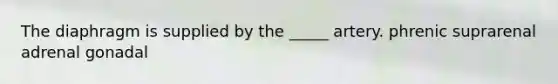 The diaphragm is supplied by the _____ artery. phrenic suprarenal adrenal gonadal