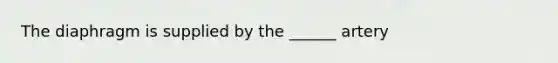 The diaphragm is supplied by the ______ artery