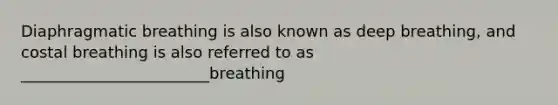 Diaphragmatic breathing is also known as deep breathing, and costal breathing is also referred to as ________________________breathing