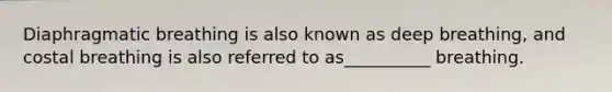 Diaphragmatic breathing is also known as deep breathing, and costal breathing is also referred to as__________ breathing.