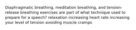 Diaphragmatic breathing, meditation breathing, and tension-release breathing exercises are part of what technique used to prepare for a speech? relaxation increasing heart rate increasing your level of tension avoiding muscle cramps