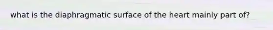 what is the diaphragmatic surface of the heart mainly part of?