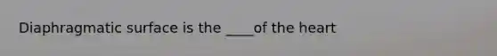 Diaphragmatic surface is the ____of the heart