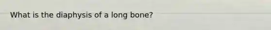 What is the diaphysis of a long bone?