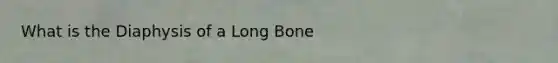 What is the Diaphysis of a Long Bone