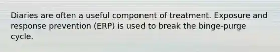 Diaries are often a useful component of treatment. Exposure and response prevention (ERP) is used to break the binge-purge cycle.