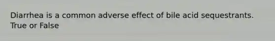 Diarrhea is a common adverse effect of bile acid sequestrants. True or False