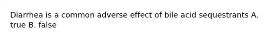 Diarrhea is a common adverse effect of bile acid sequestrants A. true B. false