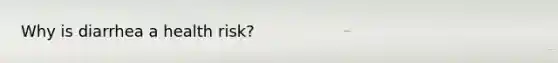 Why is diarrhea a health risk?