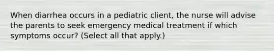 When diarrhea occurs in a pediatric client, the nurse will advise the parents to seek emergency medical treatment if which symptoms occur? (Select all that apply.)