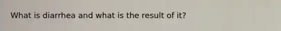 What is diarrhea and what is the result of it?